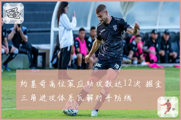 约基奇高位策应助攻数达12次 掘金三角进攻体系瓦解对手防线