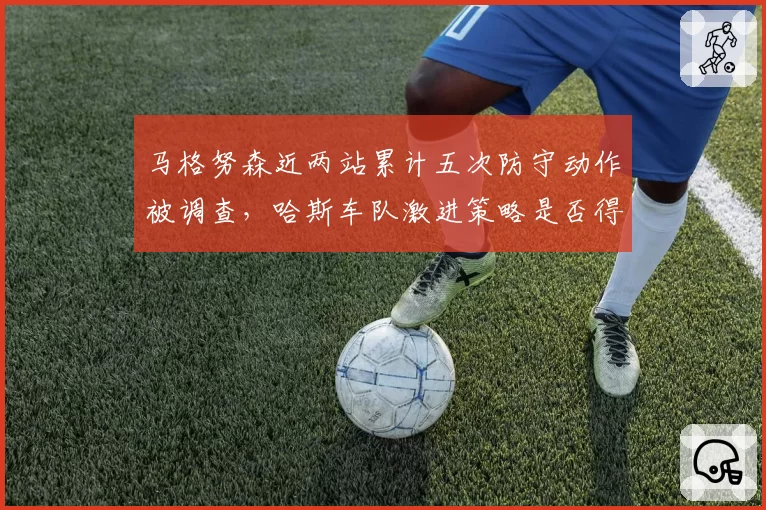马格努森近两站累计五次防守动作被调查，哈斯车队激进策略是否得不偿失？