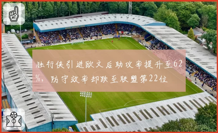 独行侠引进欧文后助攻率提升至62%,防守效率却跌至联盟第22位