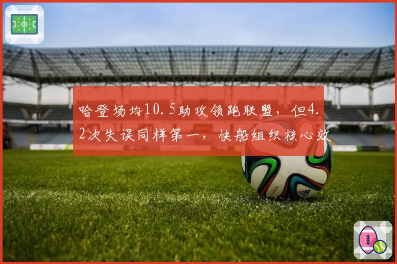 哈登场均10.5助攻领跑联盟,但4.2次失误同样第一,快船组织核心效率与风险并存