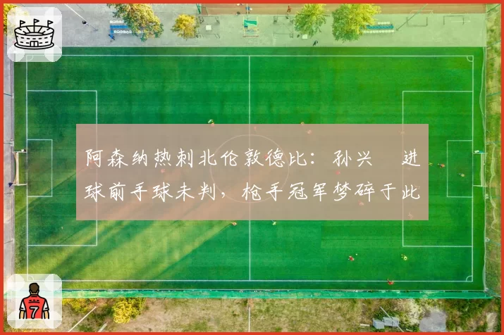 阿森纳热刺北伦敦德比：孙兴慜进球前手球未判，枪手冠军梦碎于此？