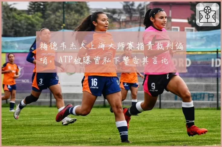 梅德韦杰夫上海大师赛指责裁判偏哨,ATP被曝曾私下警告其言论