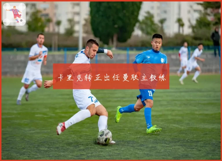 卡里克转正出任曼联主教练