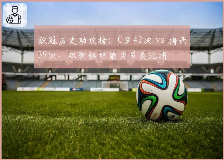 欧冠历史助攻榜:C罗42次 vs 梅西39次,双骄组织能力另类比拼