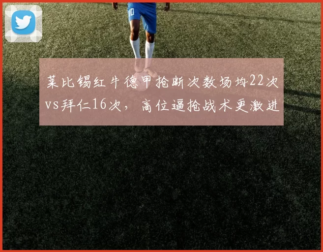 莱比锡红牛德甲抢断次数场均22次vs拜仁16次，高位逼抢战术更激进