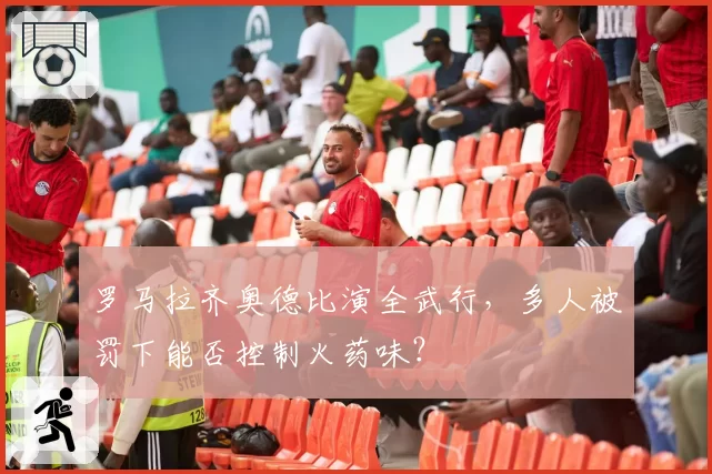 罗马拉齐奥德比演全武行,多人被罚下能否控制火药味?