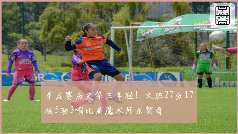 季后赛历史第三年轻！文班27分17板5助3帽比肩魔术师东契奇