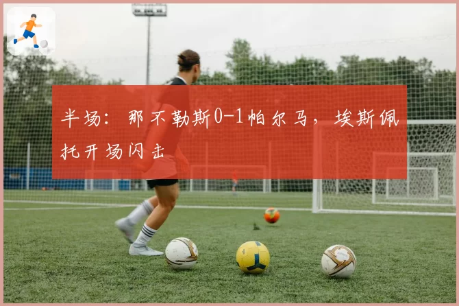 半场：那不勒斯0-1帕尔马，埃斯佩托开场闪击