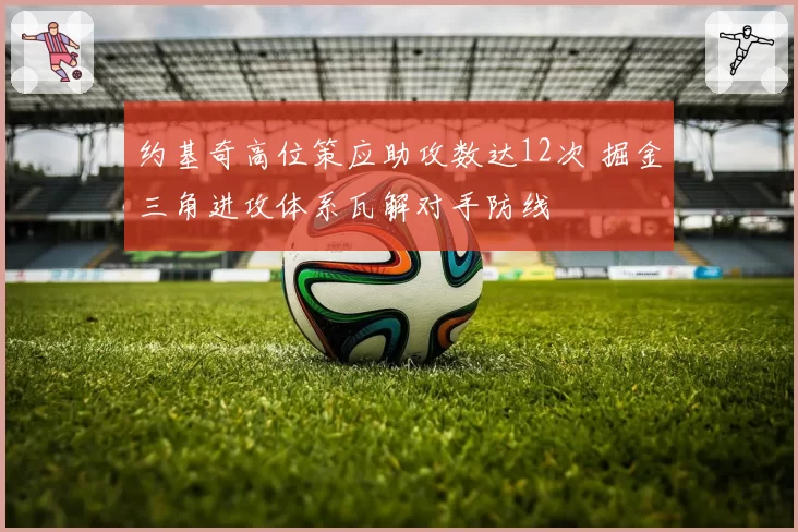 约基奇高位策应助攻数达12次 掘金三角进攻体系瓦解对手防线