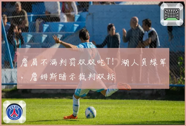 詹眉不满判罚双双吃T!湖人负绿军,詹姆斯暗示裁判双标