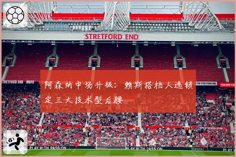 阿森纳中场升级：赖斯搭档人选锁定三大技术型后腰