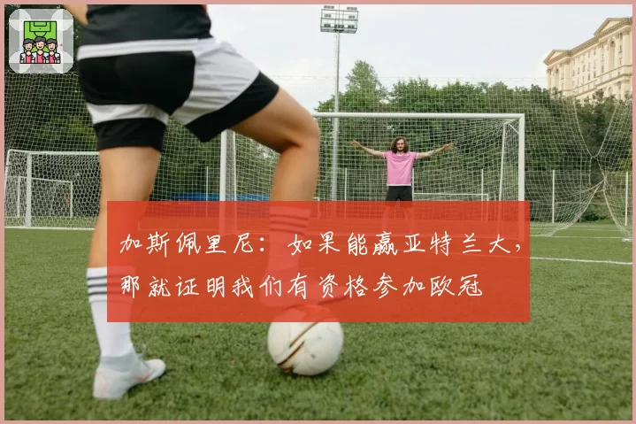 加斯佩里尼：如果能赢亚特兰大，那就证明我们有资格参加欧冠