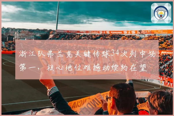 浙江队弗兰克关键传球34次列中场第一，核心地位难撼动续约在望