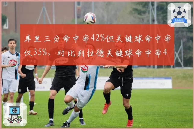 库里三分命中率42%但关键球命中率仅35%，对比利拉德关键球命中率48%形成反差