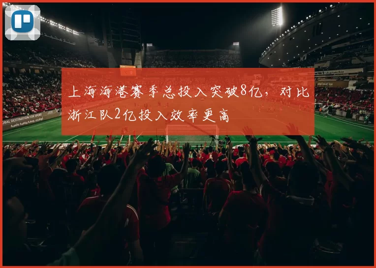 上海海港赛季总投入突破8亿,对比浙江队2亿投入效率更高