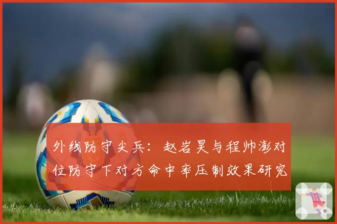 外线防守尖兵：赵岩昊与程帅澎对位防守下对方命中率压制效果研究